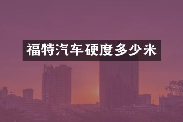 福特汽车硬度多少米
