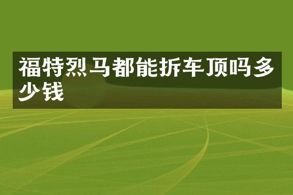 福特烈马都能拆车顶吗多少钱
