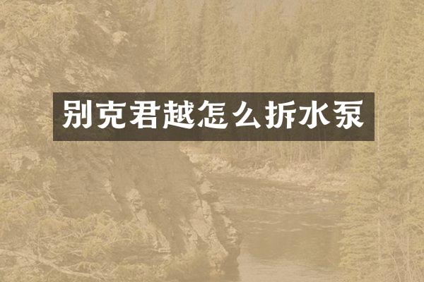 别克君越怎么拆水泵