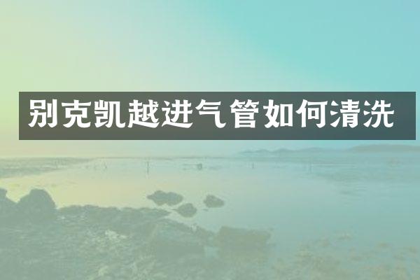 别克凯越进气管如何清洗