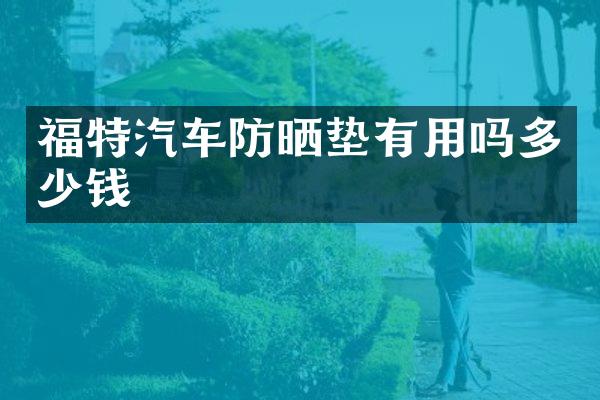 福特汽车防晒垫有用吗多少钱