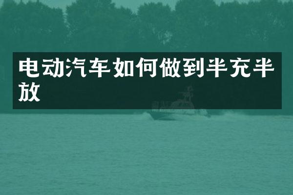 电动汽车如何做到半充半放