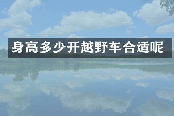身高多少开越野车合适呢