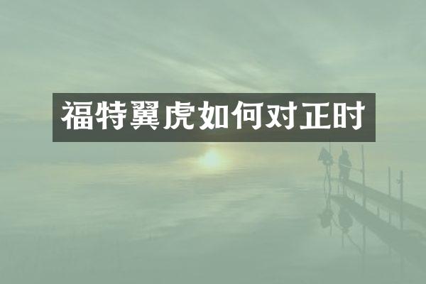 福特翼虎如何对正时