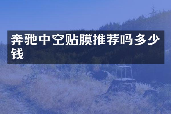 奔驰中空贴膜推荐吗多少钱