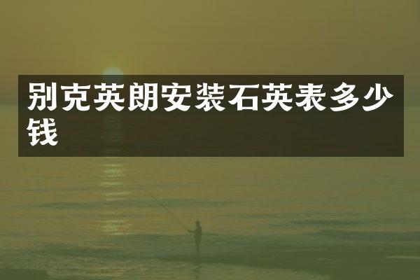 别克英朗安装石英表多少钱