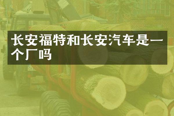 长安福特和长安汽车是一个厂吗