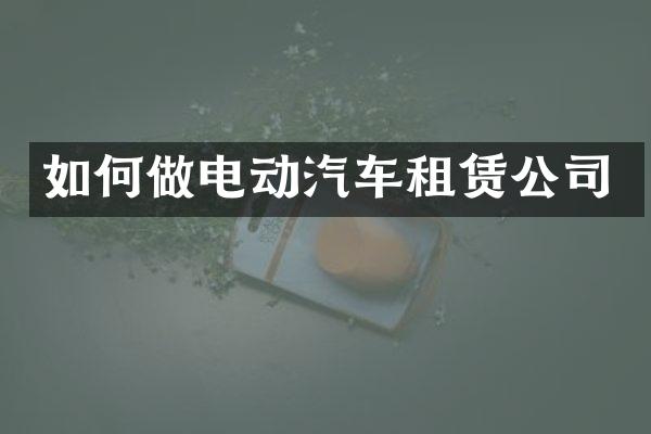 如何做电动汽车租赁公司