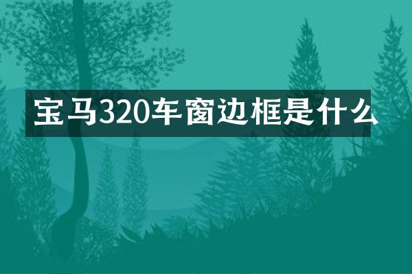 宝马320车窗边框是什么