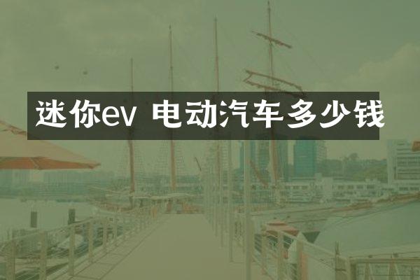 迷你ev 电动汽车多少钱