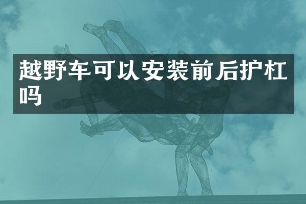 越野车可以安装前后护杠吗
