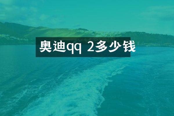 奥迪qq 2多少钱