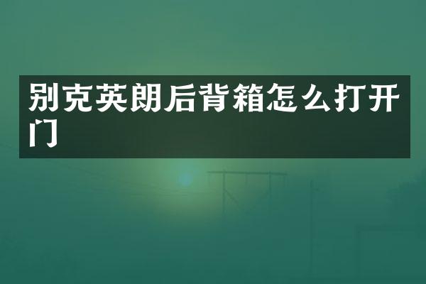 别克英朗后背箱怎么打开门