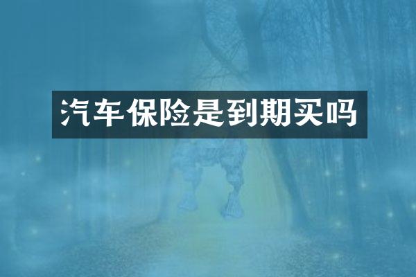 汽车保险是到期买吗