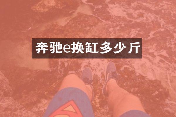 奔驰e换缸多少斤