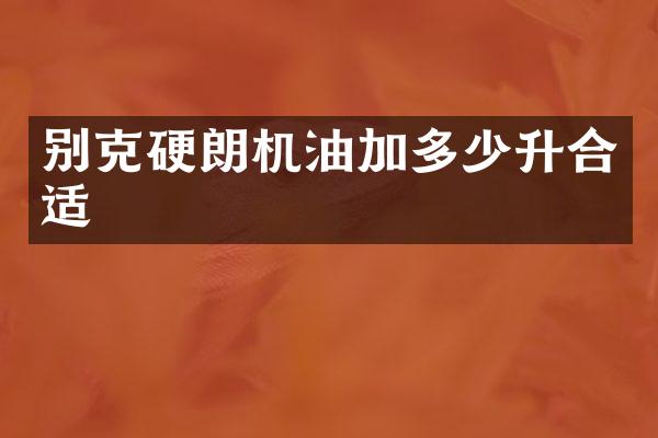 别克硬朗机油加多少升合适