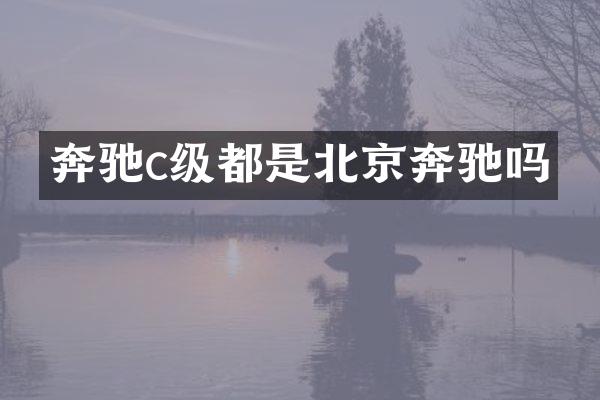 奔驰c级都是北京奔驰吗
