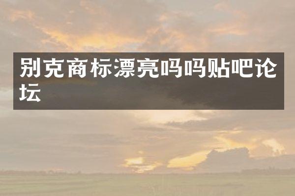 别克商标漂亮吗吗贴吧论坛