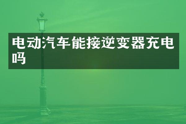 电动汽车能接逆变器充电吗