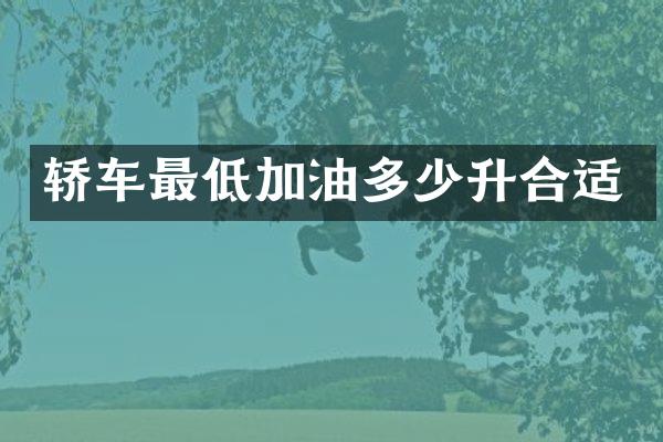 轿车最低加油多少升合适