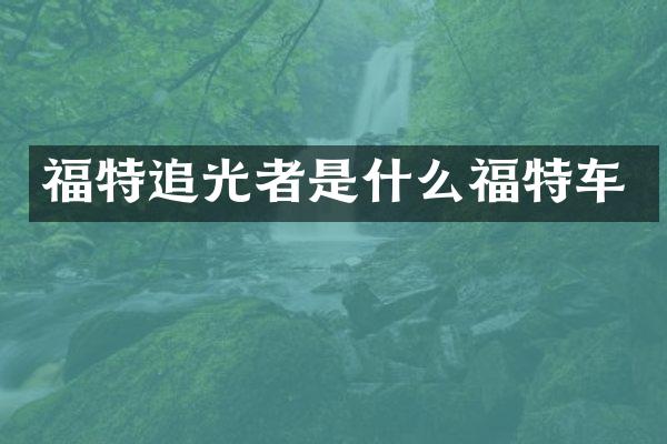 福特追光者是什么福特车