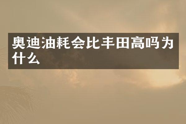 奥迪油耗会比丰田高吗为什么