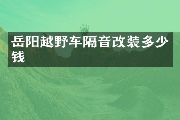 岳阳越野车隔音改装多少钱