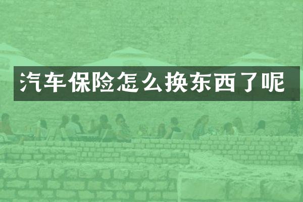 汽车保险怎么换东西了呢