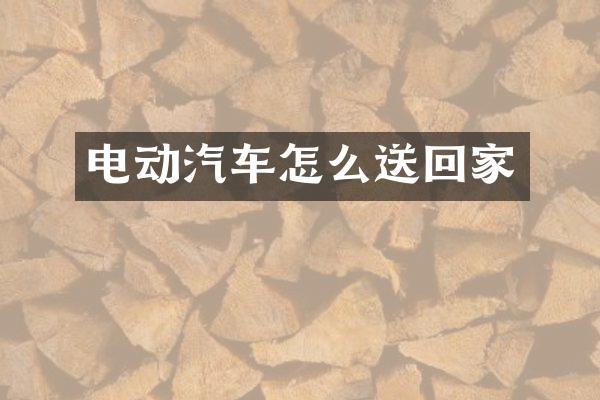 电动汽车怎么送回家