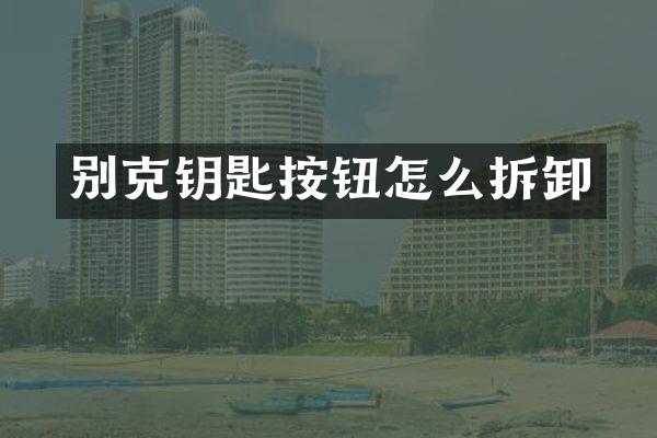 别克钥匙按钮怎么拆卸