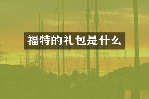 福特的礼包是什么