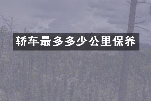 轿车最多多少公里保养
