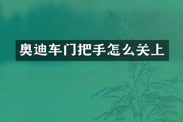 奥迪车门把手怎么关上