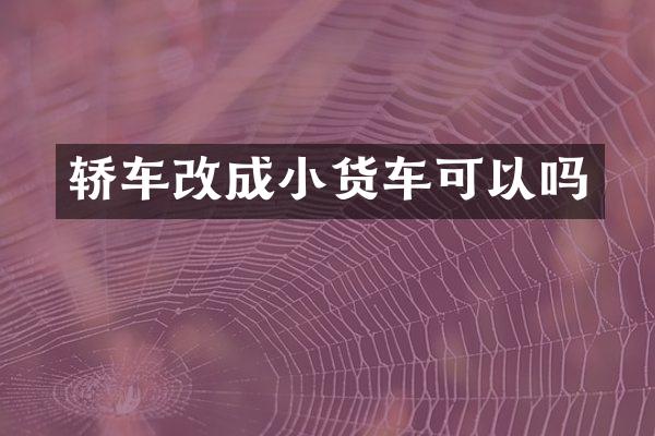 轿车改成小货车可以吗