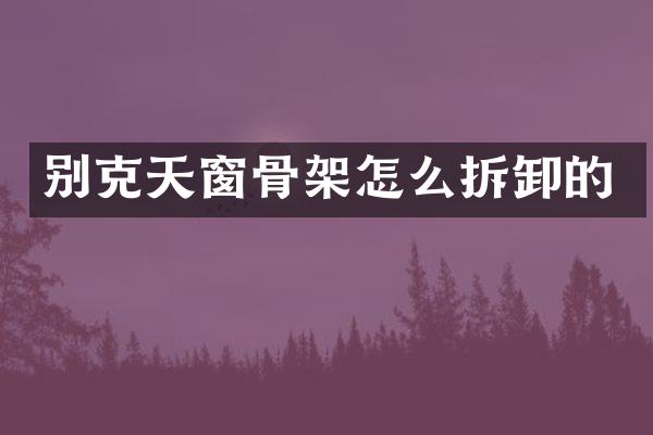 别克天窗骨架怎么拆卸的