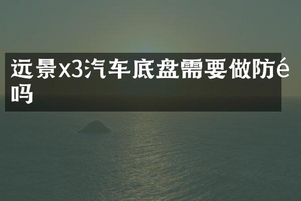 远景x3汽车底盘需要做防锈吗
