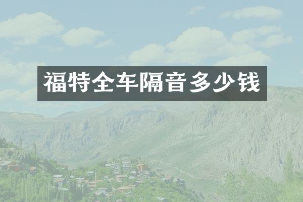 福特全车隔音多少钱