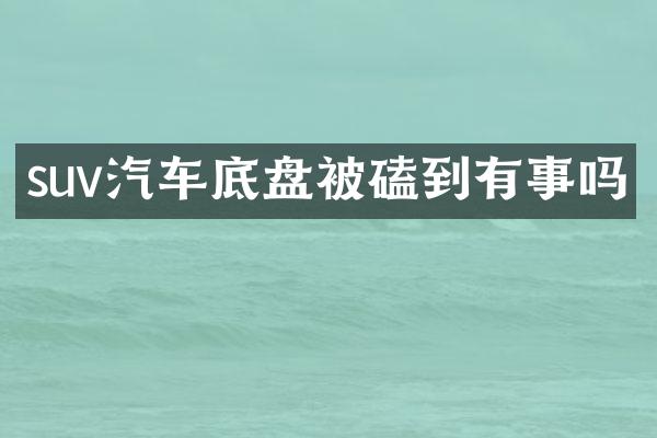 suv汽车底盘被磕到有事吗