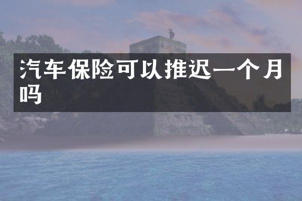 汽车保险可以推迟一个月吗