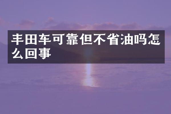 丰田车可靠但不省油吗怎么回事