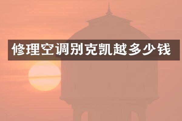 修理空调别克凯越多少钱