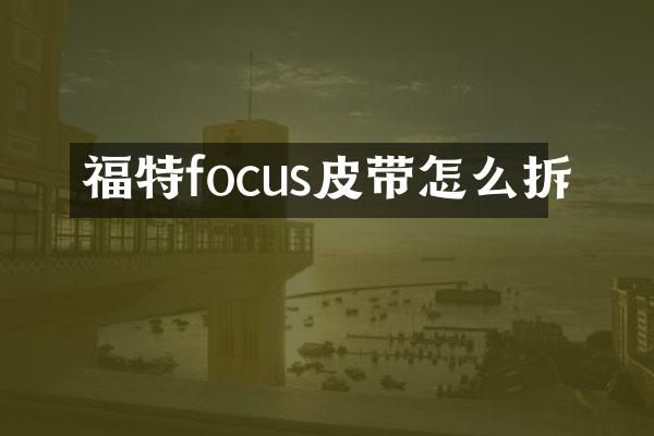 福特focus皮带怎么拆