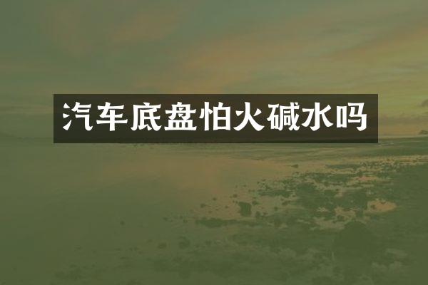 汽车底盘怕火碱水吗