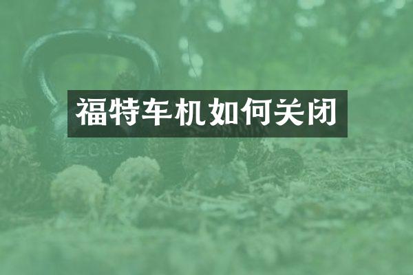 福特车机如何关闭