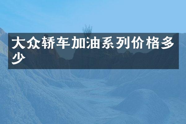大众轿车加油系列价格多少