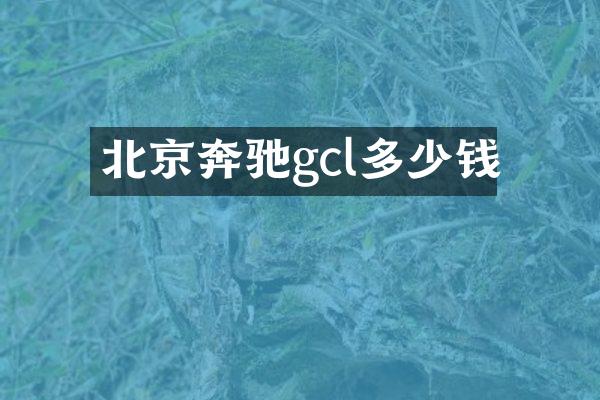 北京奔驰gcl多少钱