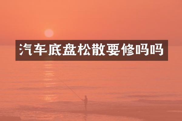 汽车底盘松散要修吗吗