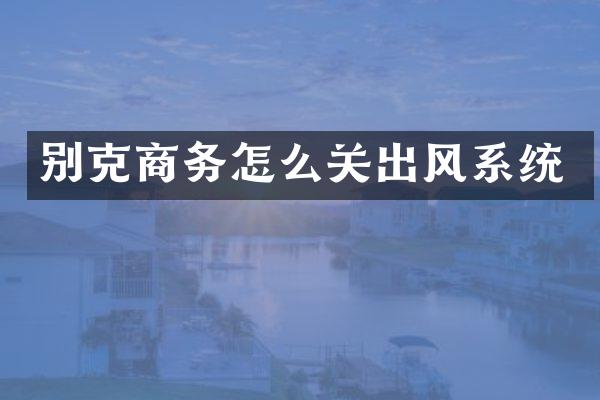别克商务怎么关出风系统