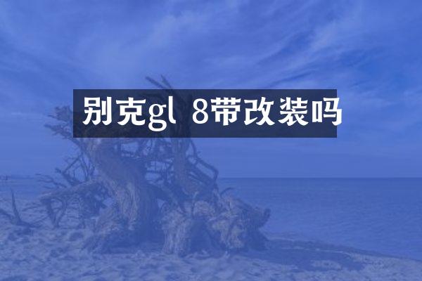 别克gl 8带改装吗