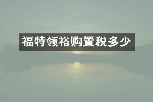 福特领裕购置税多少